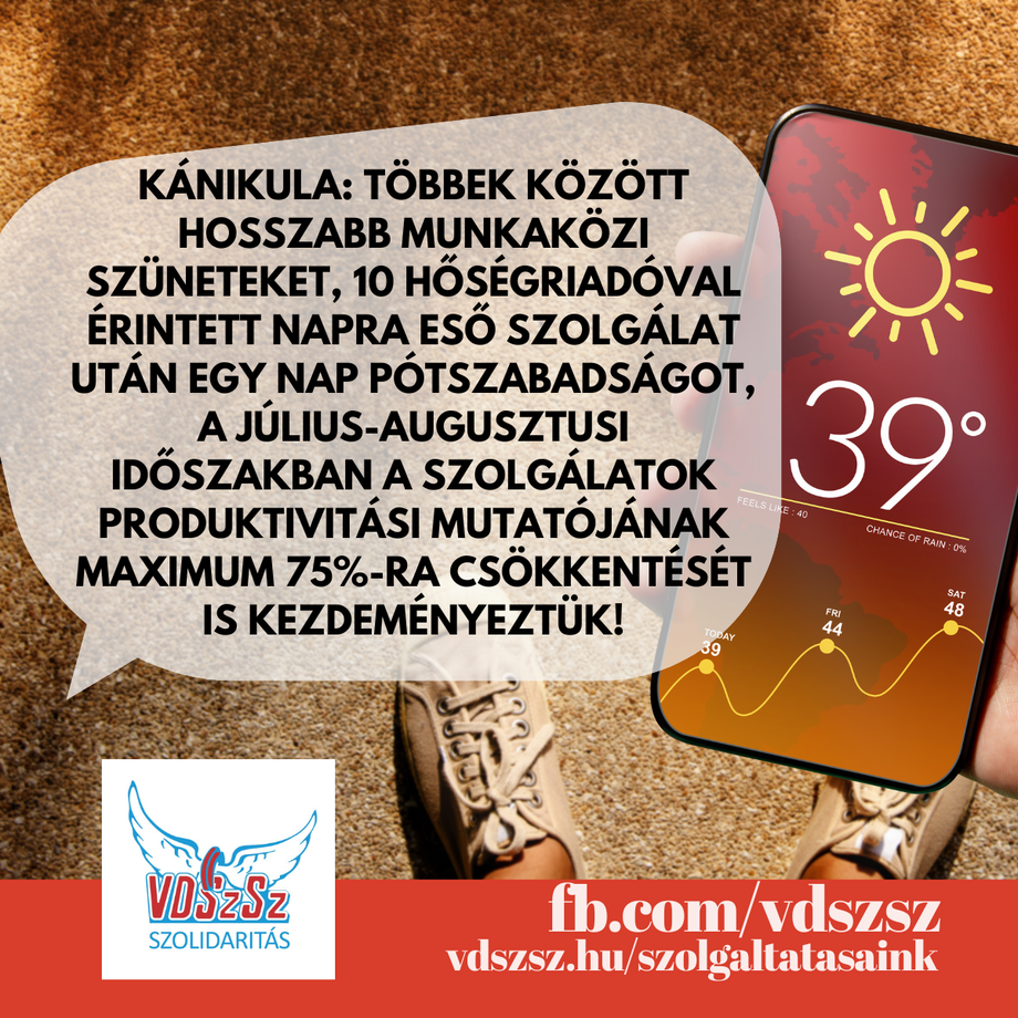 Kánikula: többek között hosszabb munkaközi szüneteket, 10 hőségriadóval érintett napra eső szolgálat után egy nap pótszabadságot, a július-augusztusi időszakban a szolgálatok produktivitási mutatójának maximum 75%-ra csökkentését is kezdeményeztük!